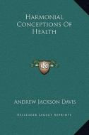 Harmonial Conceptions of Health di Andrew Jackson Davis edito da Kessinger Publishing