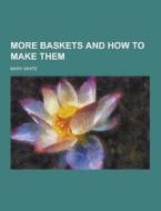 More Baskets And How To Make Them di Mary White edito da Theclassics.us