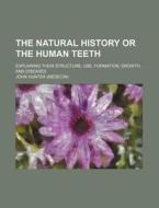 The Natural History or the Human Teeth; Explaining Their Structure, Use, Formation, Growth, and Diseases di John Hunter edito da Rarebooksclub.com
