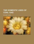 The Domestic Uses of Coal Gas di William T. Sugg edito da Rarebooksclub.com
