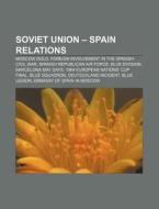 Soviet Union - Spain Relations: Moscow Gold, Foreign Involvement in the Spanish Civil War, Spanish Republican Air Force, Blue Division di Source Wikipedia edito da Books LLC, Wiki Series