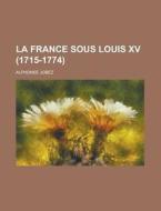 La France Sous Louis Xv (1715-1774) di United States Congress House, Alphonse Jobez edito da Rarebooksclub.com