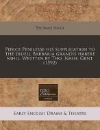 Pierce Penilesse His Supplication To The Diuell Barbaria Grandis Habere Nihil. Written By Tho. Nash, Gent. (1592) di Thomas Nash edito da Eebo Editions, Proquest