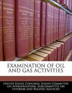 Examination Of Oil And Gas Activities edito da Bibliogov