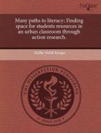 Many Paths to Literacy: Finding Space for Students Resources in an Urban Classroom Through Action Research. di Mollie Welsh Kruger edito da Proquest, Umi Dissertation Publishing
