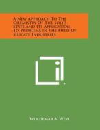 A New Approach to the Chemistry of the Solid State and Its Application to Problems in the Field of Silicate Industries di Woldemar A. Weyl edito da Literary Licensing, LLC