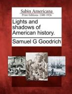 Lights and Shadows of American History. di Samuel G. Goodrich edito da GALE ECCO SABIN AMERICANA