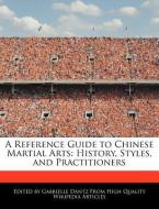 A Reference Guide to Chinese Martial Arts: History, Styles, and Practitioners di Gabrielle Dantz edito da WEBSTER S DIGITAL SERV S