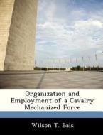 Organization And Employment Of A Cavalry Mechanized Force di Wilson T Bals edito da Bibliogov