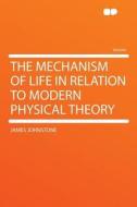 The Mechanism of Life in Relation to Modern Physical Theory di James Johnstone edito da HardPress Publishing