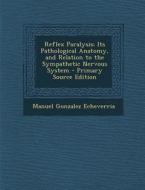 Reflex Paralysis: Its Pathological Anatomy, and Relation to the Sympathetic Nervous System - Primary Source Edition di Manuel Gonzalez Echeverria edito da Nabu Press