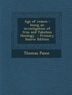 Age of Reason: Being an Investigation of True and Fabulous Theology di Thomas Paine edito da Nabu Press