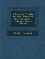 A Practical Treatise on the Culture of the Pine-Apple - Primary Source Edition di David Thomson edito da Nabu Press