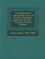 Correspondance Entre Franz Liszt Et Charles Alexandre, Grand-Duc de Saxe - Primary Source Edition di Liszt Franz 1811-1886 edito da Nabu Press