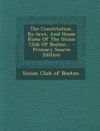 The Constitution, By-Laws, and House Rules of the Union Club of Boston... - Primary Source Edition edito da Nabu Press