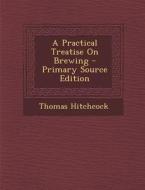 A Practical Treatise on Brewing di Thomas Hitchcock edito da Nabu Press