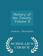 History Of The Jesuits, Volume Ii - Scholar's Choice Edition di Andrew Steinmetz edito da Scholar's Choice