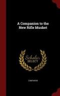 A Companion To The New Rifle Musket di Companion edito da Andesite Press