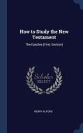 How to Study the New Testament: The Epistles (First Section) di Henry Alford edito da CHIZINE PUBN
