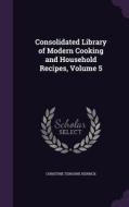 Consolidated Library Of Modern Cooking And Household Recipes, Volume 5 di Christine Terhune Herrick edito da Palala Press
