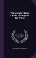 The Mortality From Cancer Throughout The World di Frederick Ludwig Hoffman edito da Palala Press