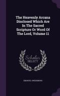 The Heavenly Arcana Disclosed Which Are In The Sacred Scripture Or Word Of The Lord, Volume 11 di Emanuel Swedenborg edito da Palala Press