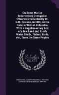 On Some Marine Invertebrata Dredged Or Otherwise Collected By Dr. G.m. Dawson, In 1885, On The Coast Of British Columbia; With A Supplementary List Of di Joseph Frederick Whiteaves, George Mercer Dawson edito da Palala Press