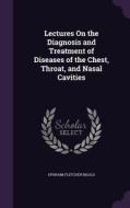 Lectures On The Diagnosis And Treatment Of Diseases Of The Chest, Throat, And Nasal Cavities di Ephraim Fletcher Ingals edito da Palala Press
