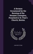 A Sermon Occasioned By The Burning Of The Steamer Lexington, Preached In St. Paul's Church, Boston di John Seely Stone edito da Palala Press