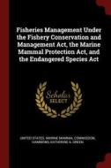 Fisheries Management Under the Fishery Conservation and Management Act, the Marine Mammal Protection Act, and the Endang di Katherine A. Green Hammond edito da CHIZINE PUBN