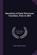 Narratives of Early Wisconsin Travellers, Prior to 1800 di Henry Eduard Legler edito da CHIZINE PUBN