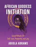 African Goddess Initiation: Sacred Rituals for Self-Love, Prosperity, and Joy di Abiola Abrams edito da HAY HOUSE