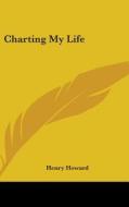 Charting My Life di Henry Howard edito da Kessinger Publishing