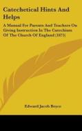 Catechetical Hints and Helps: A Manual for Parents and Teachers on Giving Instruction in the Catechism of the Church of England (1875) di Edward Jacob Boyce edito da Kessinger Publishing