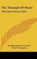 The Triumph Of Music: With Other Poems (1841) di The Blind Bard Of Cicestria, Francis Champion edito da Kessinger Publishing, Llc