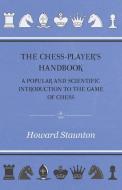 The Chess-Player's handbook - A Popular and Scientific Introduction to the Game of Chess di Howard Staunton edito da Detzer Press