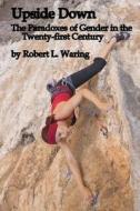 Upside Down: The Paradoxes of Gender in the Twenty-First Century di Robert L. Waring edito da Createspace