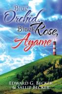 The Blue Orchid, The Black Rose, And The Ayame di Edward G Becker edito da Xlibris