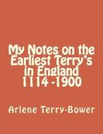 My Notes on the Earliest Terry's in England 1114-1900 di Arlene Terry-Bower edito da Createspace