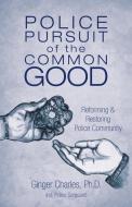 Police Pursuit of the Common Good di Ph. D. Ginger Charles edito da Balboa Press