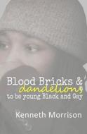 Blood Bricks and Dandelions: To Be Young Black and Gay di Kenneth Morrison edito da Createspace