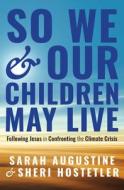 So That We and Our Children May Live: Following Jesus in Confronting the Climate Crisis di Sarah Augustine, Sheri Hostetler edito da HERALD PR