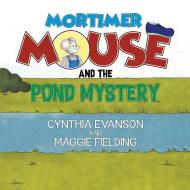 Mortimer Mouse and the Pond Mystery di Cynthia Evanson, Maggie Fielding edito da AUSTIN MACAULEY