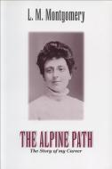 The Alpine Path: The Story of My Career di Lucy Maud Montgomery edito da FITZHENRY & WHITESIDE