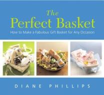 The Perfect Basket: How to Make a Fabulous Gift Basket for Any Occasion di Diane Phillips edito da Harvard Common Press