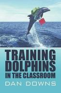 Training Dolphins in the Classroom di Dan Downs edito da PUBLISHAMERICA