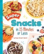 Super Snacks in 15 Minutes or Less di Megan Borgert-Spaniol edito da CAPSTONE PR