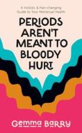 Periods Aren't Meant to Bloody Hurt: A Holistic & Pain-Changing Guide to Your Menstrual Health di Gemma Barry edito da TRIGGER PUB