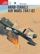 Arab-Israeli Air Wars 1947-82 di Shlomo Aloni edito da Bloomsbury Publishing PLC