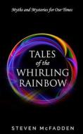 Tales of the Whirling Rainbow: Myths & Mysteries for Our Times di Steven McFadden edito da Createspace Independent Publishing Platform